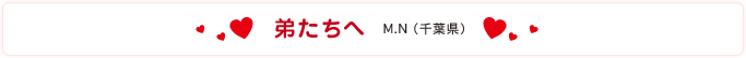弟たちへ　M.N（千葉県）
