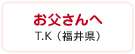 お父さんへ　T.K（福井県）
