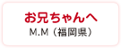 お兄ちゃんへ　M.M（福岡県）