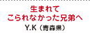 生まれてこられなかった兄弟へ Y.K（青森県）